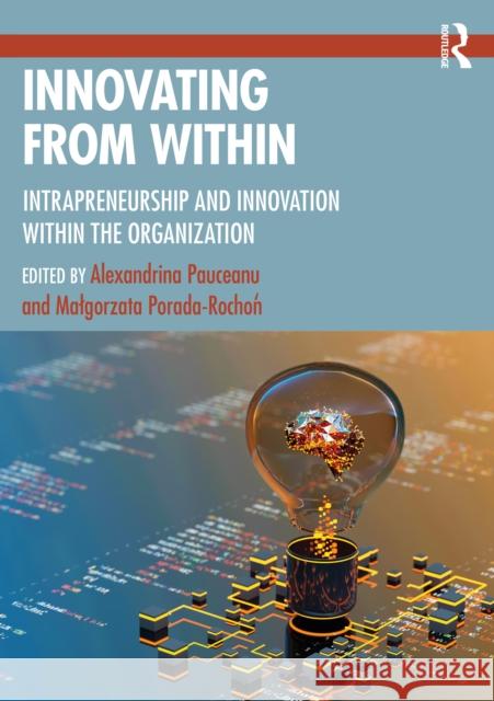 Innovating from Within: Intrapreneurship and Innovation Within the Organization Alexandrina Pauceanu Malgorzata Porada-Rochoń 9781032392073 Routledge - książka