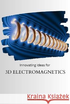 Innovating Ideas for 3D Electromagnetics Patricia J Moreno   9789679398687 Patricia J. Moreno - książka