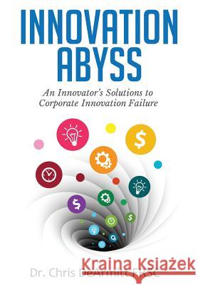 Innovation Abyss: An Innovator's Solutions to Corporate Innovation Failure Chris Dearmitt 9780997849905 Phantom Plastics LLC - książka