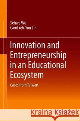 Innovation and Entrepreneurship in an Educational Ecosystem: Cases from Taiwan Wu, Sehwa 9789813294448 Springer - książka