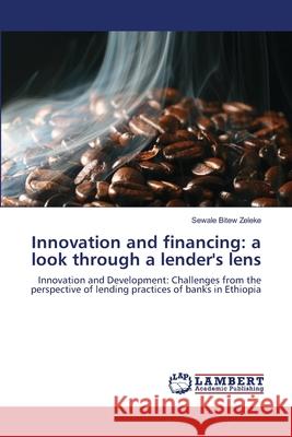 Innovation and financing: a look through a lender's lens Zeleke, Sewale Bitew 9783843356480 LAP Lambert Academic Publishing - książka