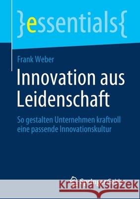 Innovation Aus Leidenschaft: So Gestalten Unternehmen Kraftvoll Eine Passende Innovationskultur Weber, Frank 9783658355067 Springer Gabler - książka