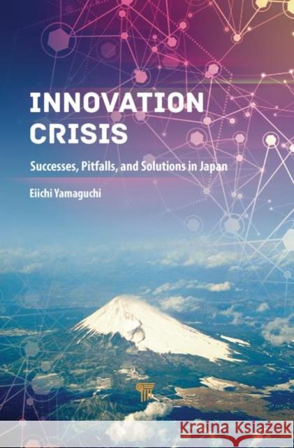 Innovation Crisis: Successes, Pitfalls, and Solutions in Japan Eichii Yamaguchi   9789814800747 Pan Stanford Publishing Pte Ltd - książka