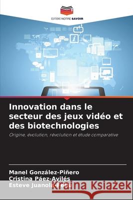 Innovation dans le secteur des jeux vidéo et des biotechnologies González-Piñero, Manel, Páez-Avilés, Cristina, Juanola-Feliu, Esteve 9786208661342 Editions Notre Savoir - książka