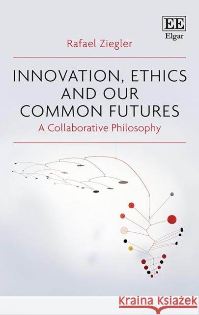 Innovation, Ethics and our Common Futures: A Collaborative Philosophy Rafael Ziegler   9781789904536 Edward Elgar Publishing Ltd - książka