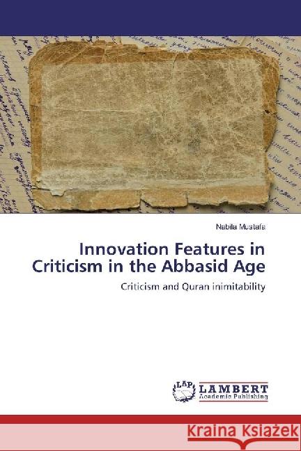 Innovation Features in Criticism in the Abbasid Age : Criticism and Quran inimitability Mustafa, Nabila 9783330032620 LAP Lambert Academic Publishing - książka