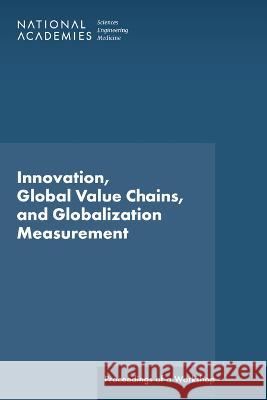 Innovation, Global Value Chains, and Globalization Measurement: Proceedings of a Workshop National Academies of Sciences, Engineer Division of Behavioral and Social Scienc Policy and Global Affairs 9780309277952 National Academies Press - książka