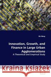 Innovation, Growth, and Finance in Large Urban Agglomerations : A Theoretical and Empirical Study Wang, Bin 9783639128246 VDM Verlag Dr. Müller - książka