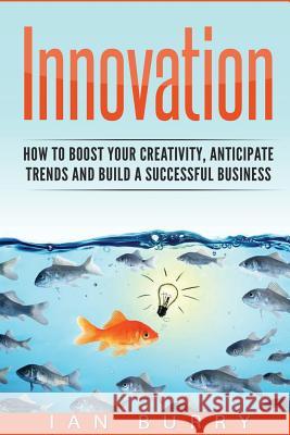 Innovation: How to Boost your Creativity, Anticipate Trends and Build a Successful Business Berry, Ian 9781539406297 Createspace Independent Publishing Platform - książka