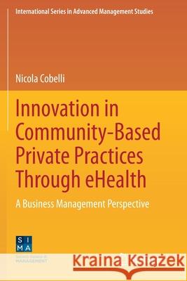 Innovation in Community-Based Private Practices Through Ehealth: A Business Management Perspective Nicola Cobelli 9783030481797 Springer - książka