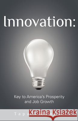 Innovation: Key to America's Prosperity and Job Growth Tapan, PH. Munroe John Ahlquist 9781470111427 Createspace - książka