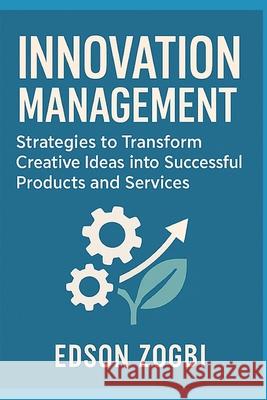 Innovation Management: Transforming Creative Ideas into Viable Products and Services Edson Zogbi 9781798486122 Independently Published - książka