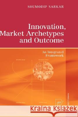 Innovation, Market Archetypes and Outcome: An Integrated Framework Sarkar, Soumodip 9783790819458 Springer - książka