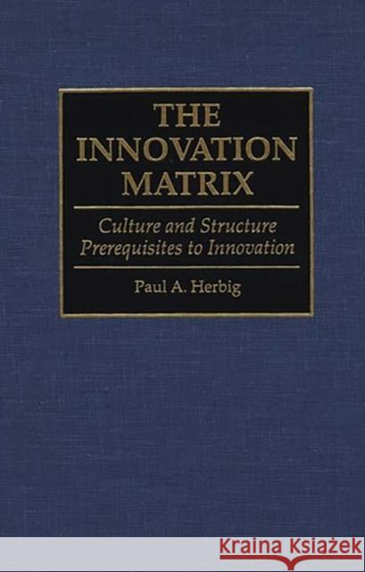 Innovation Matrix: Culture and Structure Prerequisites to Innovation Herbig, Paul 9780899309330 Quorum Books - książka