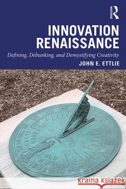 Innovation Renaissance: Defining, Debunking, and Demystifying Creativity John E. Ettlie 9781138392175 Taylor & Francis Ltd - książka