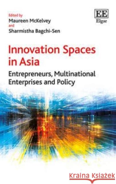 Innovation Spaces in Asia: Entrepreneurs, Multinational Enterprises and Policy Maureen McKelvey Sharmistha Bagchi-Sen  9781783475674 Edward Elgar Publishing Ltd - książka