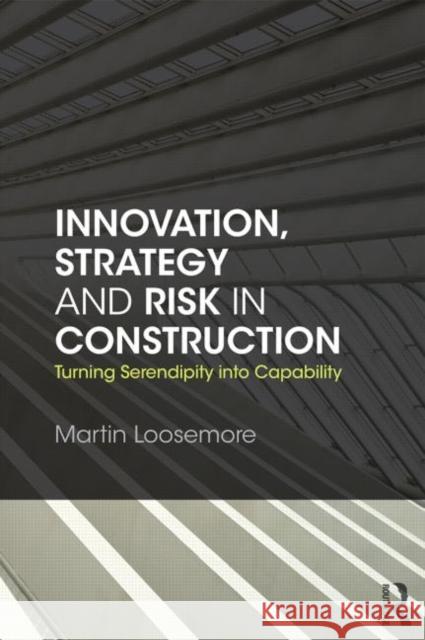 Innovation, Strategy and Risk in Construction: Turning Serendipity Into Capability Loosemore, Martin 9780415675994 Taylor & Francis - książka