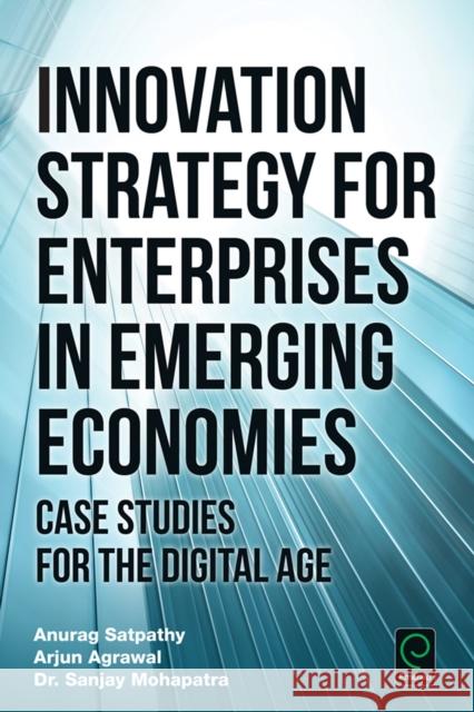 Innovation Strategy for Enterprises in Emerging Economies: Case Studies for the Digital Age Anurag Satpathy 9781785604812 Emerald Group Publishing Ltd - książka