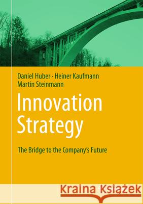 Innovation Strategy: The Bridge to the Company's Future Daniel Huber Heiner Kaufmann Martin Steinmann 9783662698310 Springer - książka