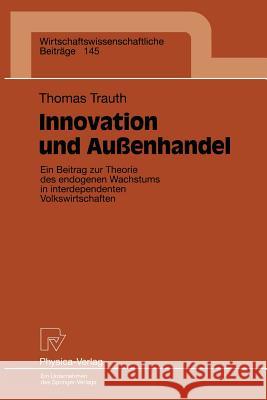 Innovation Und Außenhandel: Ein Beitrag Zur Theorie Des Endogenen Wachstums in Interdependenten Volkswirtschaften Trauth, Thomas 9783790810196 Not Avail - książka