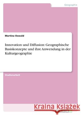 Innovation und Diffusion: Geographische Basiskonzepte und ihre Anwendung in der Kulturgeographie Martina Oswald 9783640461745 Grin Verlag - książka
