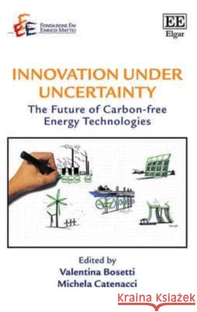 Innovation Under Uncertainty: The Future of Carbon-Free Energy Technologies Valentina Bosetti M. Catenacci  9781782546467 Edward Elgar Publishing Ltd - książka