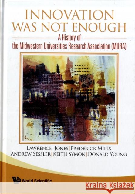 Innovation Was Not Enough: A History of the Midwestern Universities Research Association (Mura) Sessler, Andrew 9789812832832  - książka