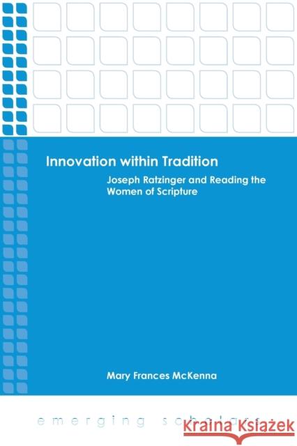 Innovation Within Tradition: Joseph Ratzinger and Reading the Women of Scripture Mary Frances McKenna 9781451487992 Fortress Press - książka