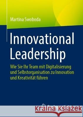 Innovational Leadership: Wie Sie Ihr Team Mit Digitalisierung Und Selbstorganisation Zu Innovation Und Kreativität Führen Swoboda, Martina 9783662657829 Springer Gabler - książka