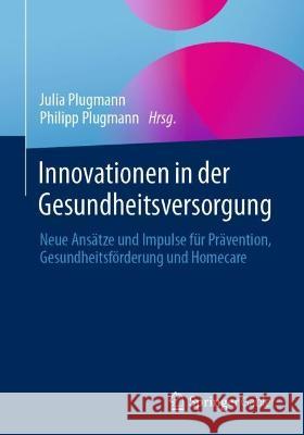 Innovationen in Der Gesundheitsversorgung: Neue Ans?tze Und Impulse F?r Pr?vention, Gesundheitsf?rderung Und Homecare Julia Plugmann Philipp Plugmann 9783658416805 Springer Gabler - książka