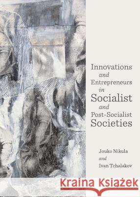 Innovations and Entrepreneurs in Socialist and Post-Socialist Societies Jouko Nikula Ivan Tchalakov 9781443842372 Cambridge Scholars Publishing - książka