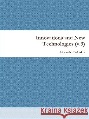 Innovations and New Technologies (v.3) Alexander Bolonkin 9781716015472 Lulu.com - książka