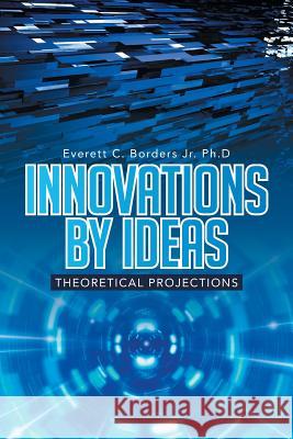 Innovations by Ideas: Theoretical Projections Everett C. Border 9781499047578 Xlibris Corporation - książka