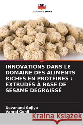 INNOVATIONS DANS LE DOMAINE DES ALIMENTS RICHES EN PROTÉINES : EXTRUDÉS À BASE DE SÉSAME DÉGRAISSÉ Gojiya, Devanand, Gohil, Vanraj 9786209311062 Editions Notre Savoir - książka