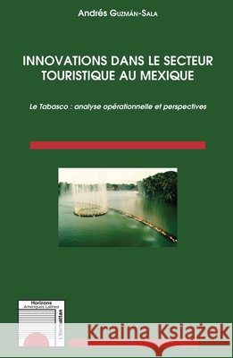 Innovations dans le secteur touristique au Mexique: Le Tabasco: analyse op?rationnelle et perspectives Guzman-Sala Andr?s                       9782343103907 Editions L'Harmattan - książka