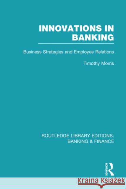 Innovations in Banking : Business Strategies and Employee Relations Tim Morris 9780415526678 Routledge - książka