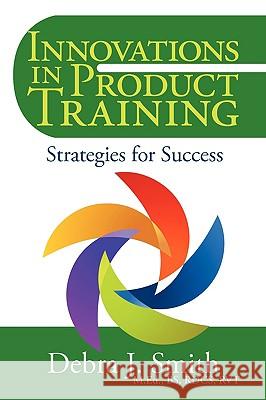 Innovations in Product Training: Strategies for Success Smith, Debra J. 9781440122545 iUniverse.com - książka