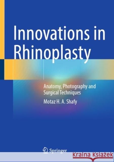 Innovations in Rhinoplasty: Anatomy, Photography and Surgical Techniques Motaz H. A. Shafy   9783030945725 Springer Nature Switzerland AG - książka