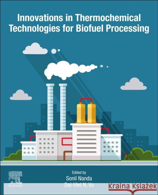 Innovations in Thermochemical Technologies for Biofuel Processing Sonil Nanda Dai-Viet N. Vo 9780323855860 Elsevier - książka