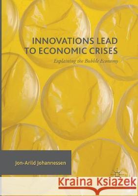 Innovations Lead to Economic Crises: Explaining the Bubble Economy Johannessen, Jon-Arild 9783319824307 Palgrave MacMillan - książka