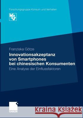 Innovationsakzeptanz Von Smartphones Bei Chinesischen Konsumenten: Eine Analyse Der Einflussfaktoren Götze, Franziska 9783834926524 Gabler - książka