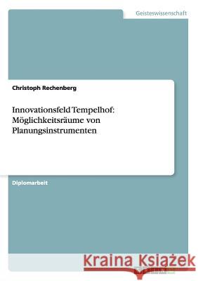 Innovationsfeld Tempelhof: Möglichkeitsräume von Planungsinstrumenten Christoph Rechenberg 9783656324232 Grin Publishing - książka