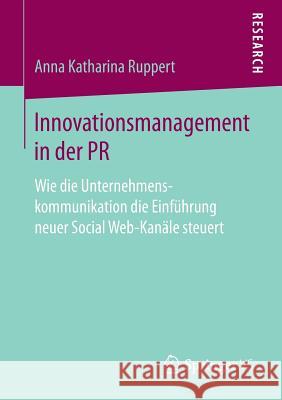 Innovationsmanagement in Der PR: Wie Die Unternehmenskommunikation Die Einführung Neuer Social Web-Kanäle Steuert Ruppert, Anna Katharina 9783658189747 VS Verlag für Sozialwissenschaften - książka