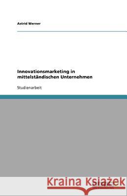 Innovationsmarketing in mittelständischen Unternehmen Astrid Werner 9783640963980 Grin Verlag - książka