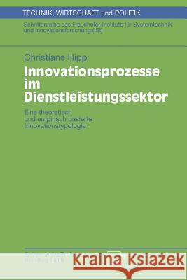 Innovationsprozesse Im Dienstleistungssektor: Eine Theoretisch Und Empirisch Basierte Innovationstypologie Hipp, Christiane 9783790812640 Physica-Verlag HD - książka