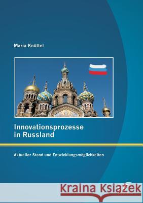 Innovationsprozesse in Russland - Aktueller Stand und Entwicklungsmöglichkeiten Knüttel, Maria 9783842894235 Diplomica Verlag Gmbh - książka