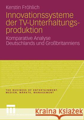 Innovationssysteme Der Tv-Unterhaltungsproduktion: Komparative Analyse Deutschlands Und Großbritanniens Fröhlich, Kerstin 9783531169514 VS Verlag - książka