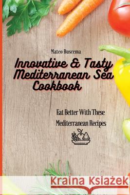 Innovative & Tasty Mediterranean Sea Cookbook: Eat Better with These Mediterranean Recipes Mateo Buscema 9781802777093 Mateo Buscema - książka