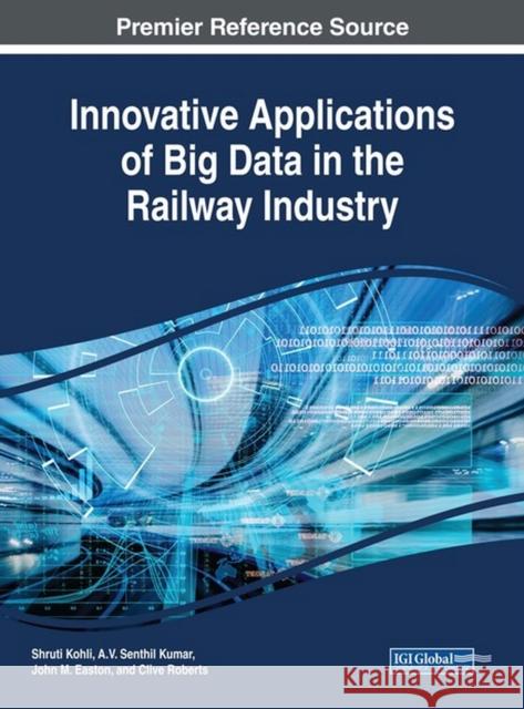 Innovative Applications of Big Data in the Railway Industry Shruti Kohli A. V. Senthil Kumar John M. Easton 9781522531760 Engineering Science Reference - książka