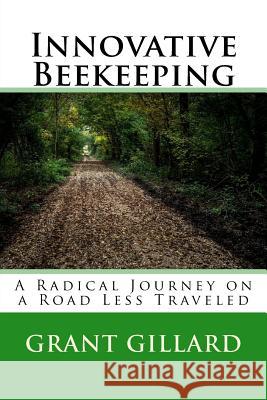 Innovative Beekeeping: A Radical Journey on a Road Less Traveled Grant F. C. Gillard Marcie Upchurch 9781522962151 Createspace Independent Publishing Platform - książka